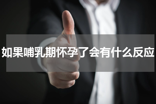 如果哺乳期怀孕了会有什么反应