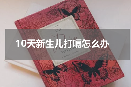 10天新生儿打嗝怎么办
