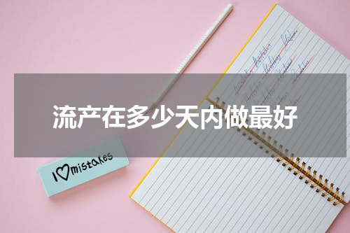 流产在多少天内做最好