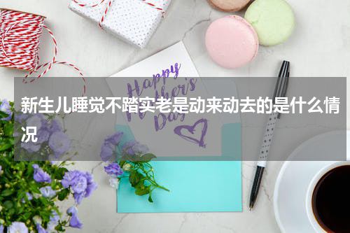 新生儿睡觉不踏实老是动来动去的是什么情况