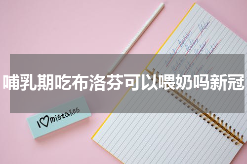 哺乳期吃布洛芬可以喂奶吗新冠
