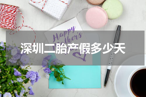 深圳二胎产假多少天