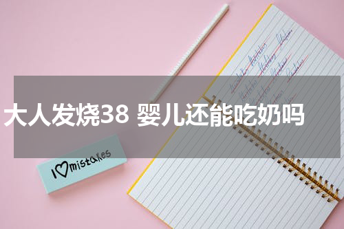 大人发烧38 婴儿还能吃奶吗