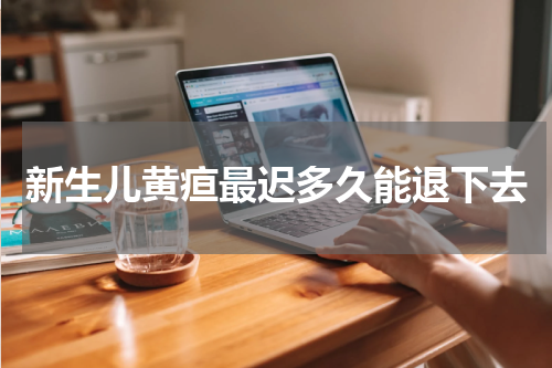 新生儿黄疸最迟多久能退下去