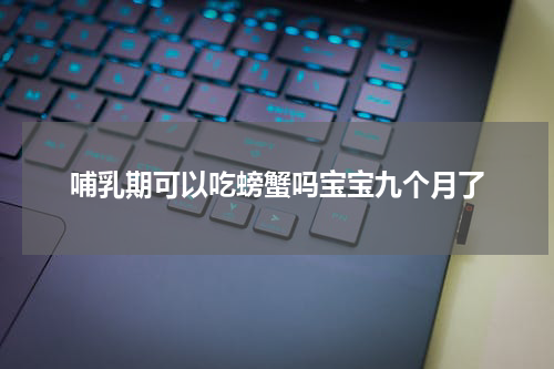 哺乳期可以吃螃蟹吗宝宝九个月了