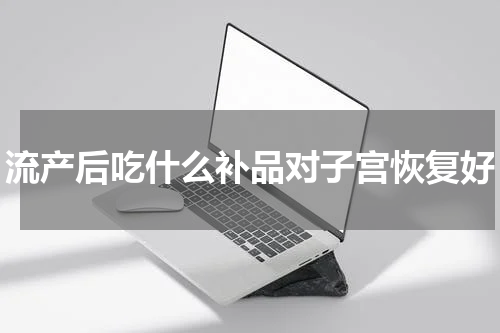 流产后吃什么补品对子宫恢复好