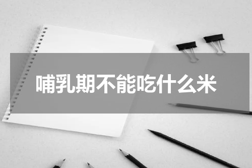 哺乳期不能吃什么米
