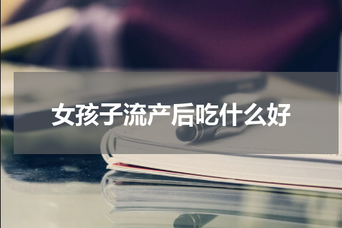 女孩子流产后吃什么好