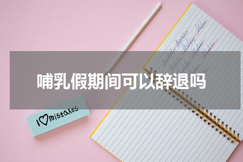 哺乳假期间可以辞退吗