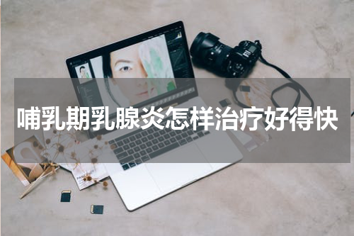 哺乳期乳腺炎怎样治疗好得快