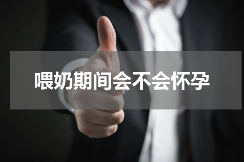 喂奶期间会不会怀孕