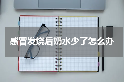 感冒发烧后奶水少了怎么办