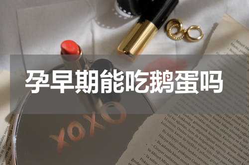 孕早期能吃鹅蛋吗