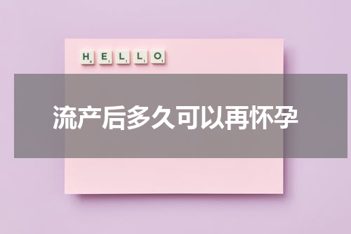 流产后多久可以再怀孕