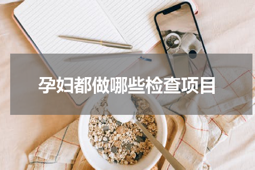 孕妇都做哪些检查项目