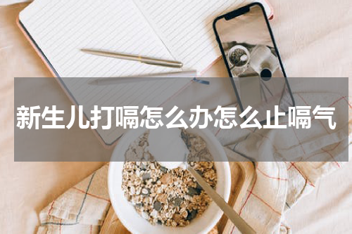 新生儿打嗝怎么办怎么止嗝气