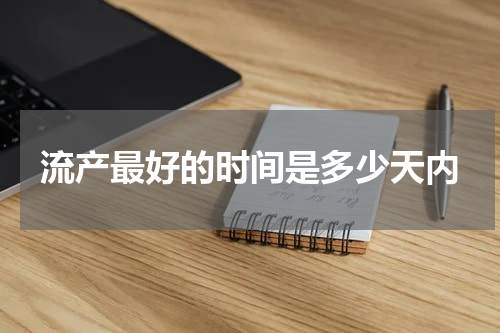 流产最好的时间是多少天内