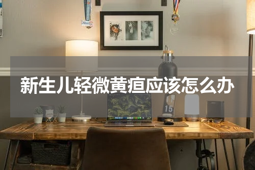 新生儿轻微黄疸应该怎么办