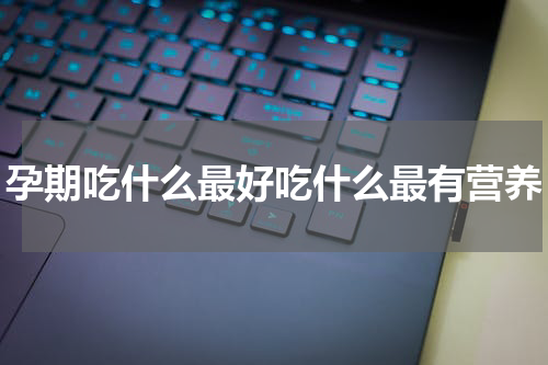 孕期吃什么最好吃什么最有营养