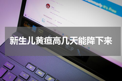 新生儿黄疸高几天能降下来