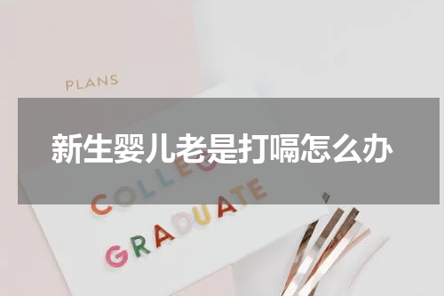 新生婴儿老是打嗝怎么办