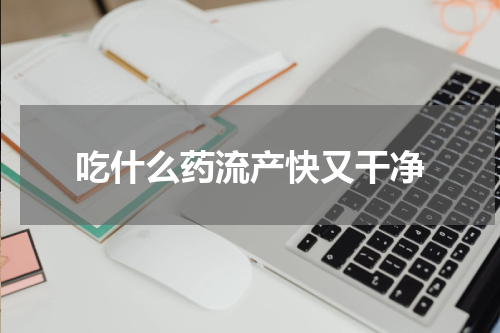 吃什么药流产快又干净