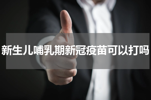 新生儿哺乳期新冠疫苗可以打吗