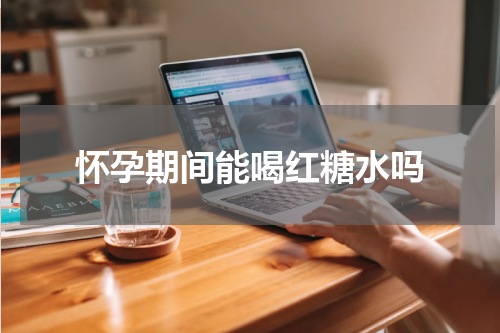 怀孕期间能喝红糖水吗