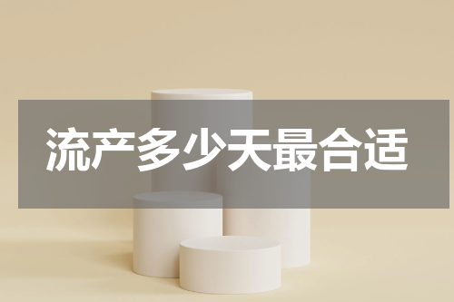 流产多少天最合适