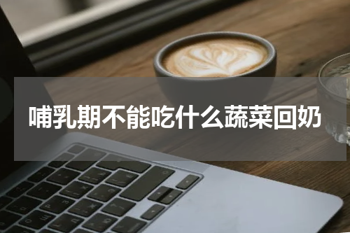 哺乳期不能吃什么蔬菜回奶
