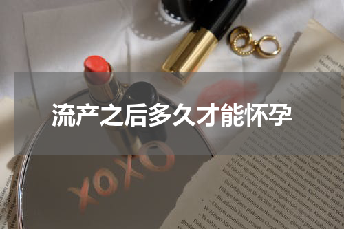流产之后多久才能怀孕