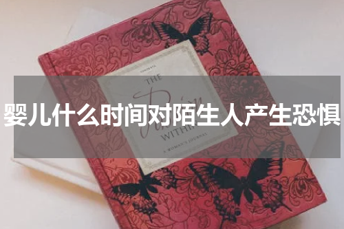 婴儿什么时间对陌生人产生恐惧