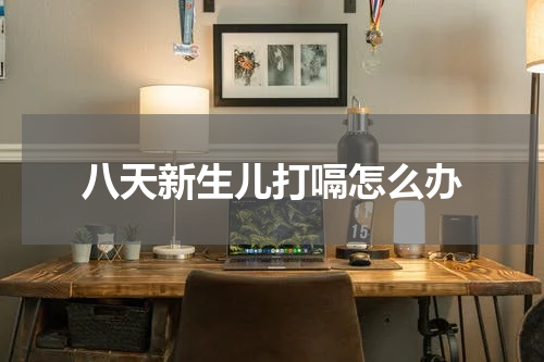 八天新生儿打嗝怎么办