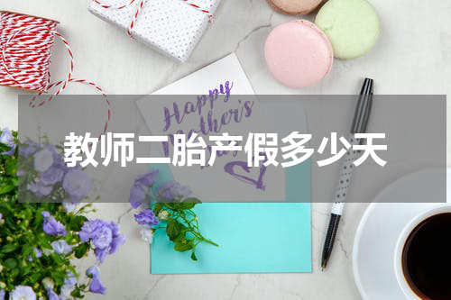 教师二胎产假多少天
