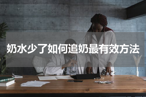 奶水少了如何追奶最有效方法