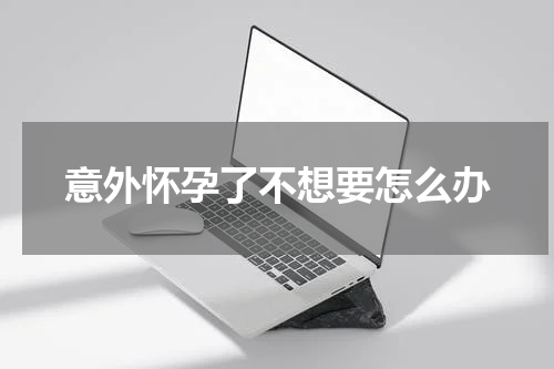 意外怀孕了不想要怎么办