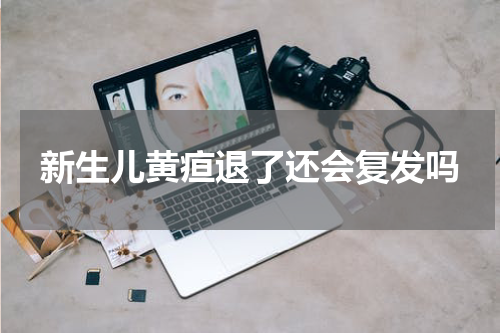 新生儿黄疸退了还会复发吗