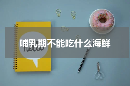 哺乳期不能吃什么海鲜