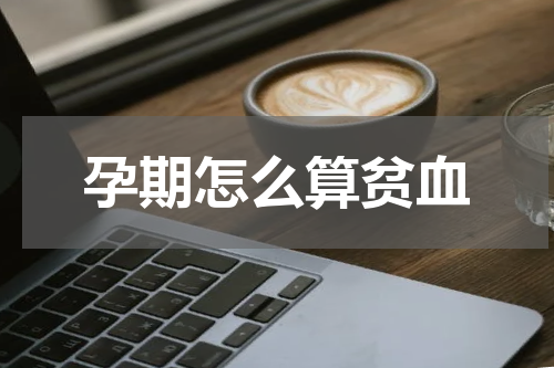 孕期怎么算贫血