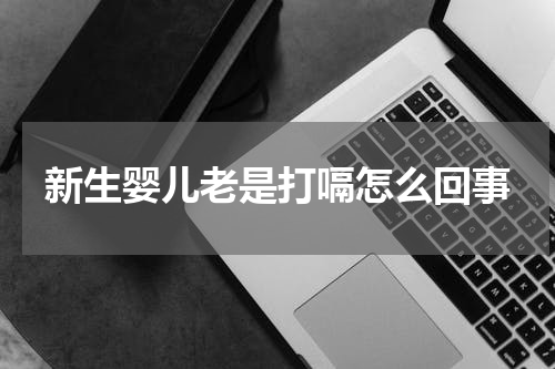 新生婴儿老是打嗝怎么回事