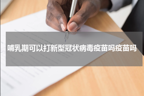 哺乳期可以打新型冠状病毒疫苗吗疫苗吗