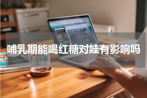 哺乳期能喝红糖对娃有影响吗