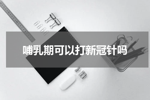 哺乳期可以打新冠针吗