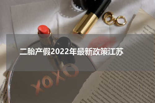 二胎产假2022年最新政策江苏