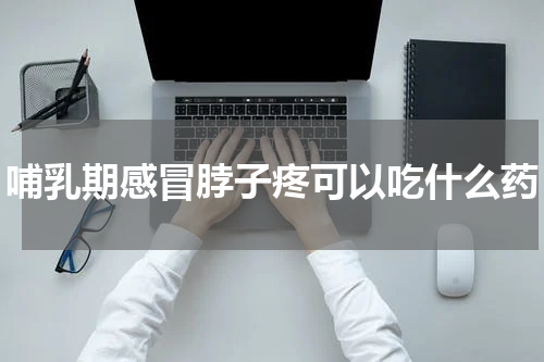 哺乳期感冒脖子疼可以吃什么药