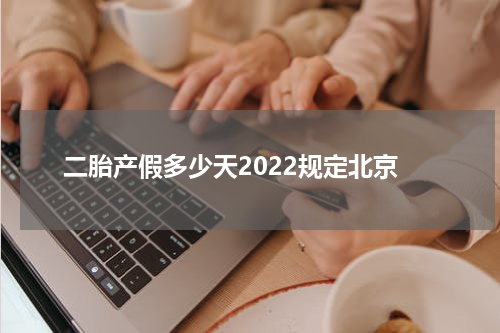 二胎产假多少天2022规定北京