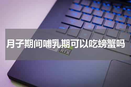 月子期间哺乳期可以吃螃蟹吗