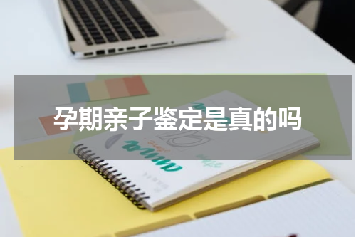 孕期亲子鉴定是真的吗