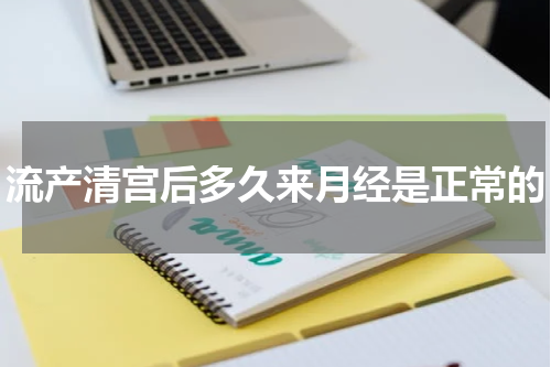 流产清宫后多久来月经是正常的
