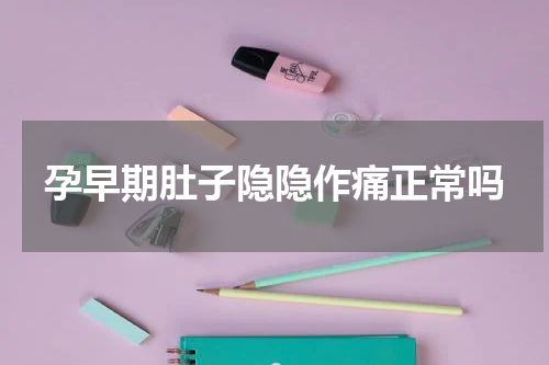 孕早期肚子隐隐作痛正常吗